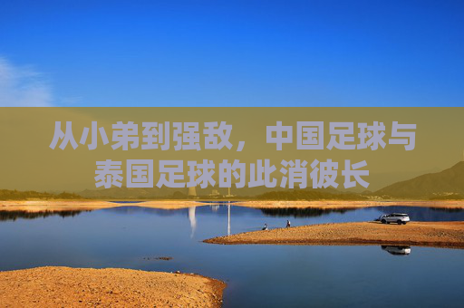 从小弟到强敌,中国足球与泰国足球的此消彼长