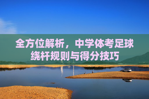 全方位解析，中学体考足球绕杆规则与得分技巧
