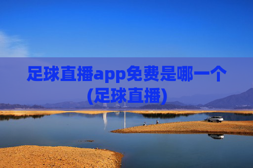 足球直播app免费是哪一个(足球直播)