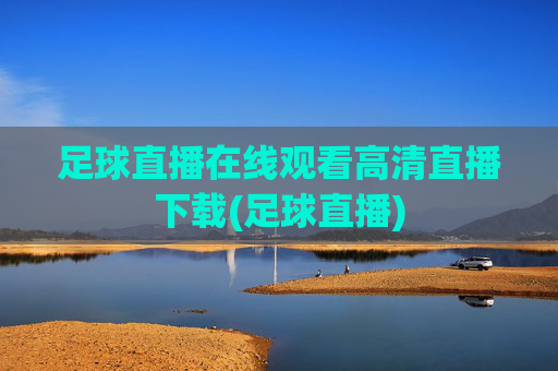 足球直播在线观看高清直播下载(足球直播)
