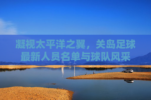 凝视太平洋之翼,关岛足球最新人员名单与球队风采