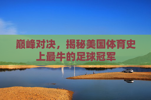 巅峰对决,揭秘美国体育史上最牛的足球冠军