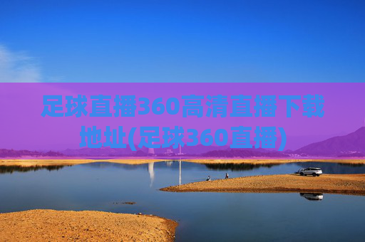 足球直播360高清直播下载地址(足球360直播)