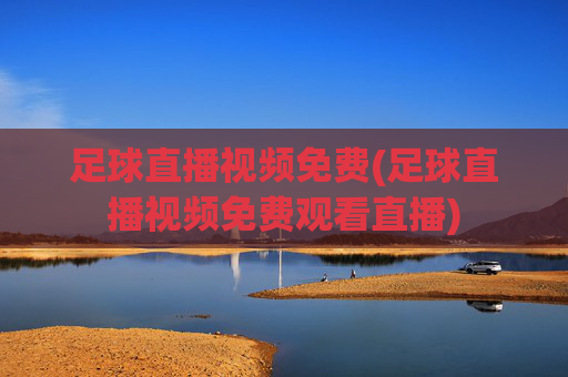 足球直播视频免费(足球直播视频免费观看直播)