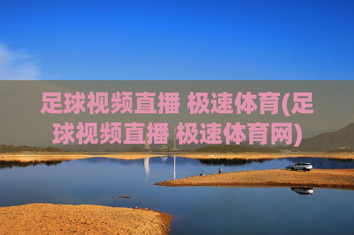 足球视频直播 极速体育(足球视频直播 极速体育网)