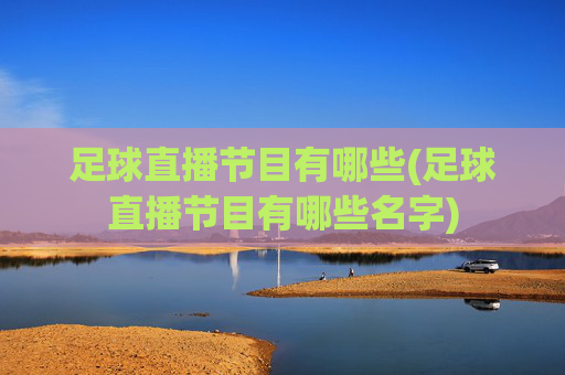 足球直播节目有哪些(足球直播节目有哪些名字)