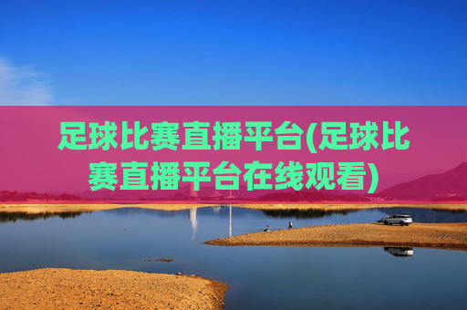 足球比赛直播平台(足球比赛直播平台在线观看)
