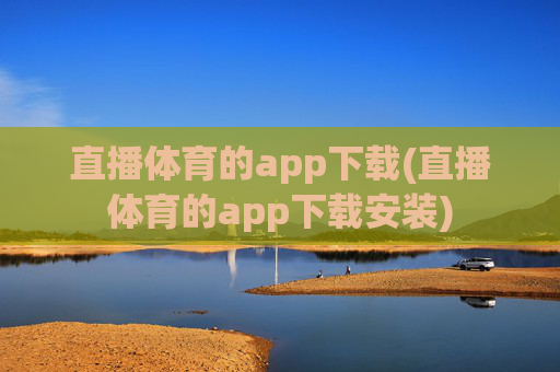 直播体育的app下载(直播体育的app下载安装)