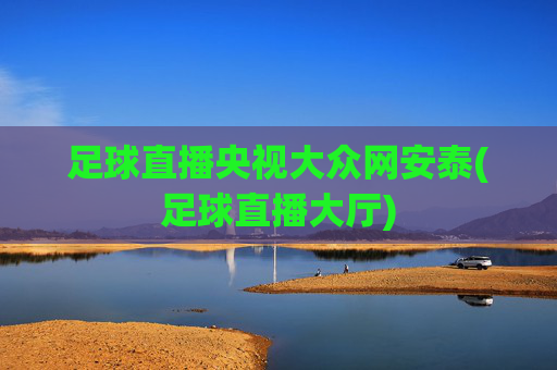 足球直播央视大众网安泰(足球直播大厅)
