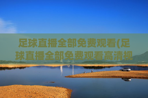 足球直播全部免费观看(足球直播全部免费观看高清视频)(1)