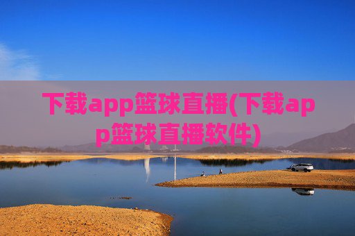 下载app篮球直播(下载app篮球直播软件)