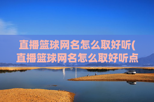直播篮球网名怎么取好听(直播篮球网名怎么取好听点)