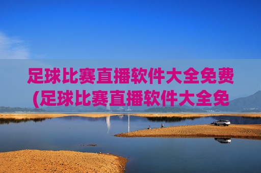 足球比赛直播软件大全免费(足球比赛直播软件大全免费下载)