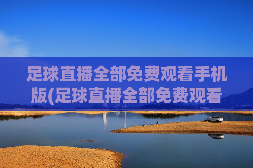 足球直播全部免费观看手机版(足球直播全部免费观看手机版下载)