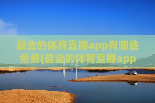 最全的体育直播app有哪些免费(最全的体育直播app有哪些免费的)