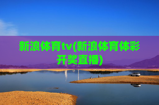 新浪体育tv(新浪体育体彩开奖直播)