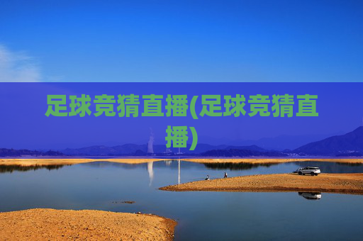 足球竞猜直播(足球竞猜直播)