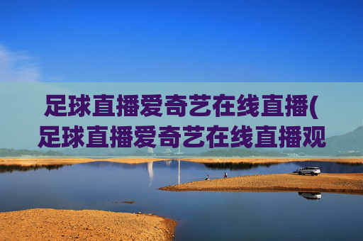 足球直播爱奇艺在线直播(足球直播爱奇艺在线直播观看)(1)