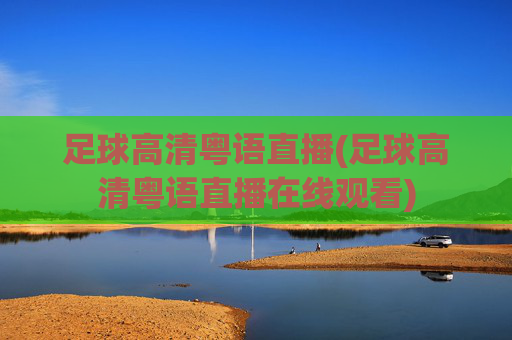 足球高清粤语直播(足球高清粤语直播在线观看)