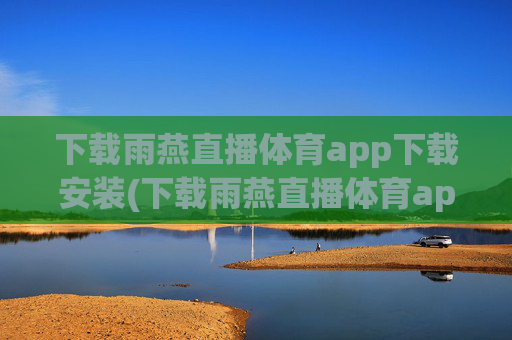 下载雨燕直播体育app下载安装(下载雨燕直播体育app下载安装苹果)