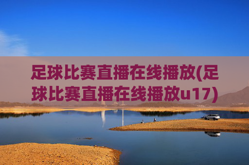 足球比赛直播在线播放(足球比赛直播在线播放u17)
