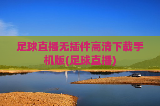 足球直播无插件高清下载手机版(足球直播)