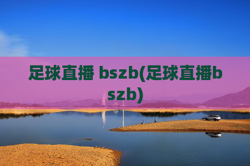 足球直播 bszb(足球直播bszb)