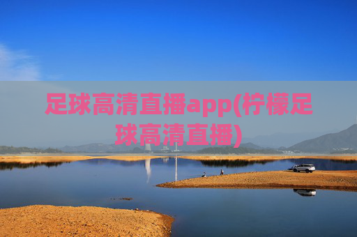 足球高清直播app(柠檬足球高清直播)