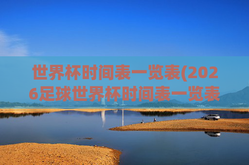世界杯时间表一览表(2026足球世界杯时间表一览表)