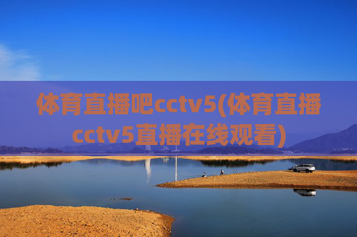 体育直播吧cctv5(体育直播cctv5直播在线观看)