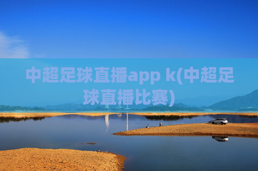 中超足球直播app k(中超足球直播比赛)