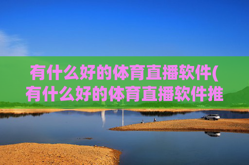 有什么好的体育直播软件(有什么好的体育直播软件推荐)