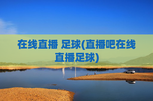 在线直播 足球(直播吧在线直播足球)
