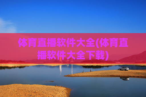 体育直播软件大全(体育直播软件大全下载)