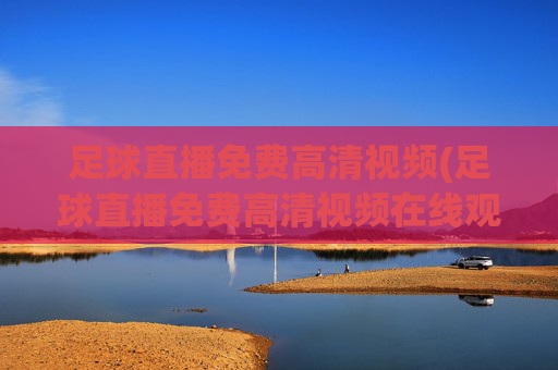 足球直播免费高清视频(足球直播免费高清视频在线观看)(1)