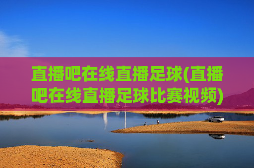 直播吧在线直播足球(直播吧在线直播足球比赛视频)