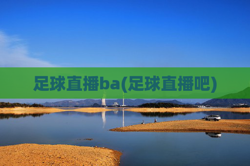 足球直播ba(足球直播吧)