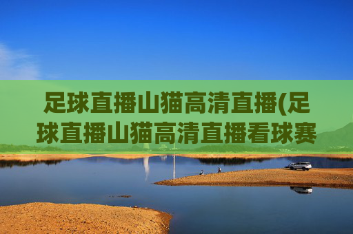 足球直播山猫高清直播(足球直播山猫高清直播看球赛.hgw.xinnianhaoli.香港)(1)