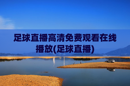 足球直播高清免费观看在线播放(足球直播)