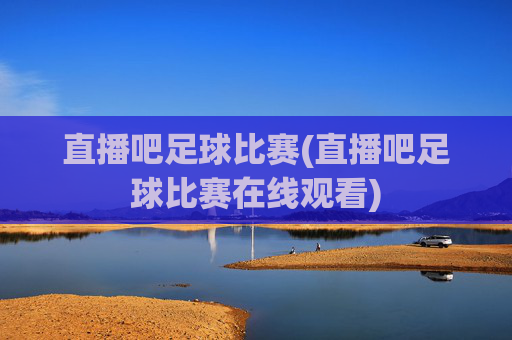 直播吧足球比赛(直播吧足球比赛在线观看)