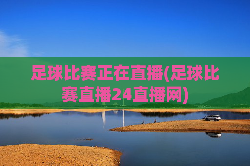足球比赛正在直播(足球比赛直播24直播网)