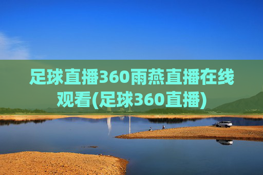 足球直播360雨燕直播在线观看(足球360直播)