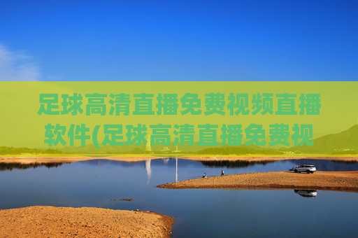 足球高清直播免费视频直播软件(足球高清直播免费视频直播软件下载)
