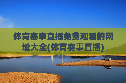 体育赛事直播免费观看的网址大全(体育赛事直播)