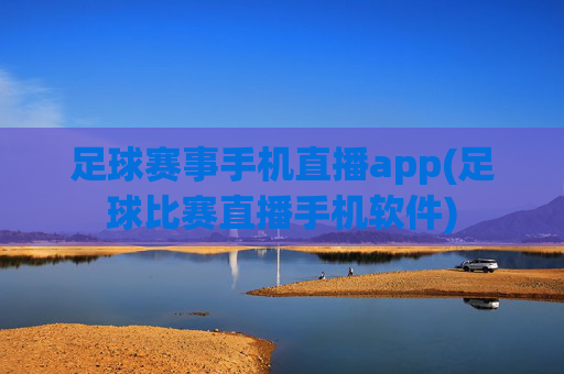 足球赛事手机直播app(足球比赛直播手机软件)