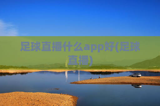 足球直播什么app好(足球直播)