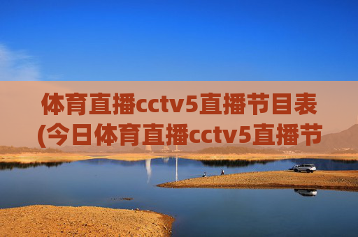 体育直播cctv5直播节目表(今日体育直播cctv5直播节目表)