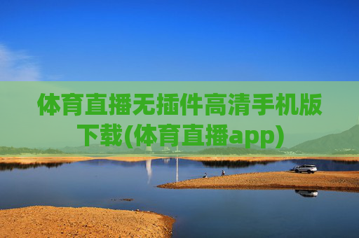 体育直播无插件高清手机版下载(体育直播app)