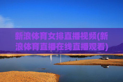 新浪体育女排直播视频(新浪体育直播在线直播观看)