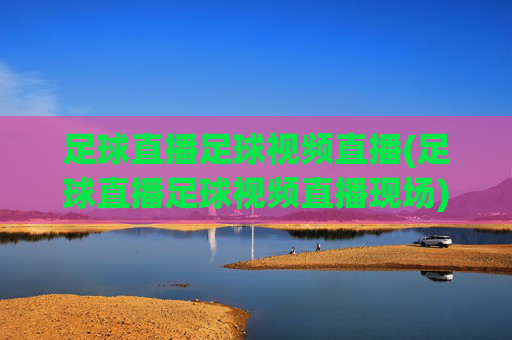 足球直播足球视频直播(足球直播足球视频直播现场)(1)